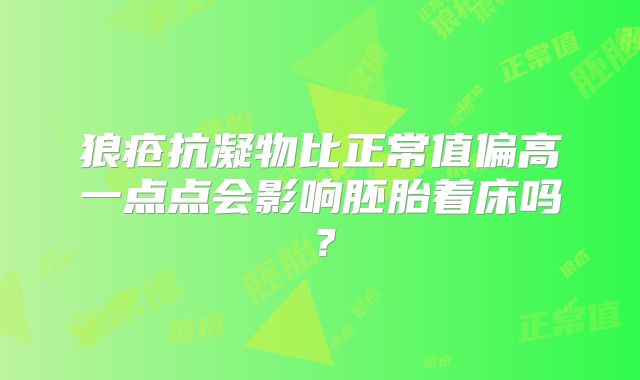 狼疮抗凝物比正常值偏高一点点会影响胚胎着床吗?