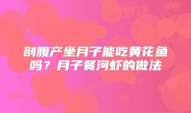 剖腹产坐月子能吃黄花鱼吗?月子餐河虾的做法