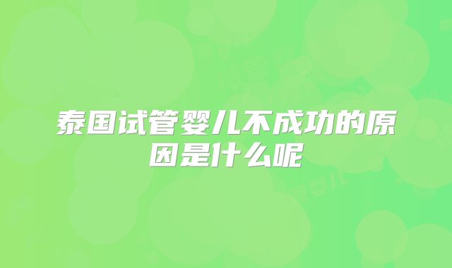 泰国试管婴儿不成功的原因是什么呢