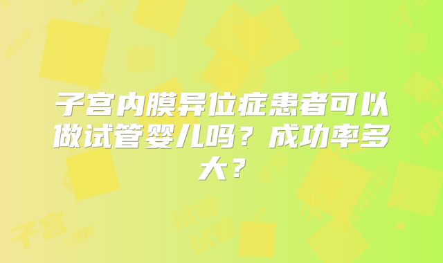 子宫内膜异位症患者可以做试管婴儿吗？成功率多大？