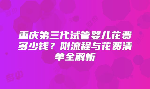 重庆第三代试管婴儿花费多少钱？附流程与花费清单全解析