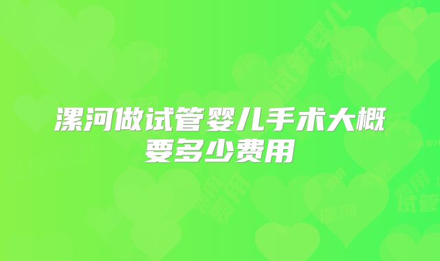 漯河做试管婴儿手术大概要多少费用