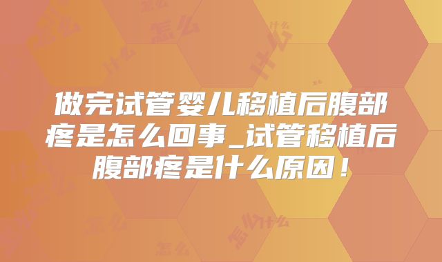 做完试管婴儿移植后腹部疼是怎么回事_试管移植后腹部疼是什么原因！