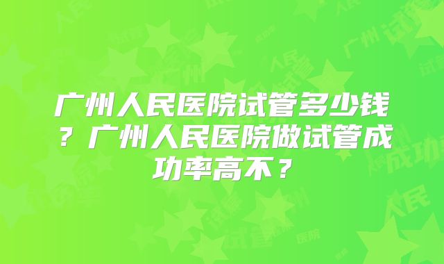 广州人民医院试管多少钱？广州人民医院做试管成功率高不？