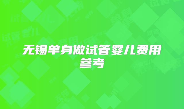 无锡单身做试管婴儿费用参考