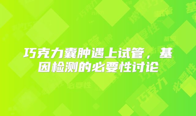 巧克力囊肿遇上试管，基因检测的必要性讨论