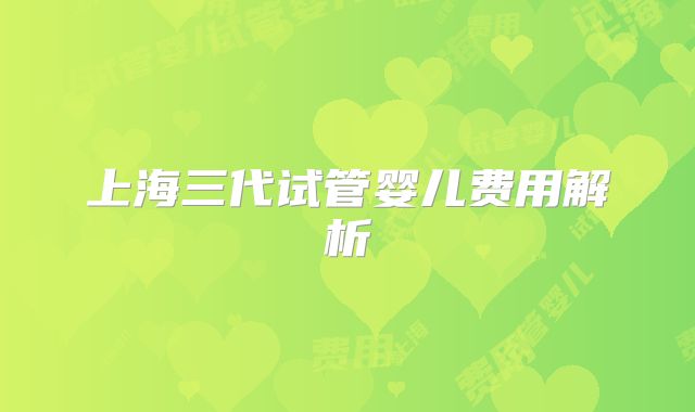 上海三代试管婴儿费用解析