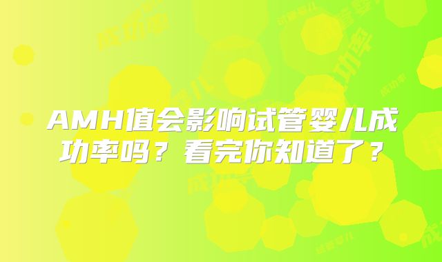 AMH值会影响试管婴儿成功率吗?看完你知道了?