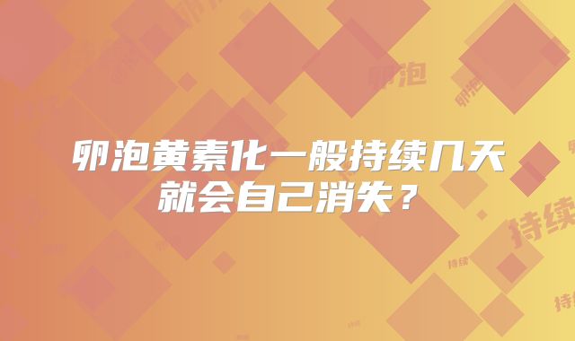 卵泡黄素化一般持续几天就会自己消失?