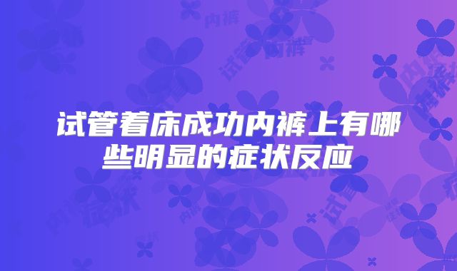 试管着床成功内裤上有哪些明显的症状反应