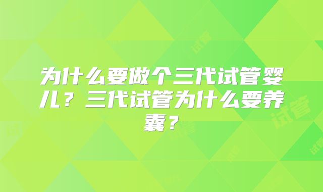 为什么要做个三代试管婴儿?三代试管为什么要养囊?