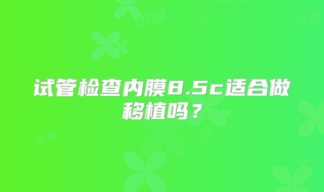 试管检查内膜8.5c适合做移植吗？
