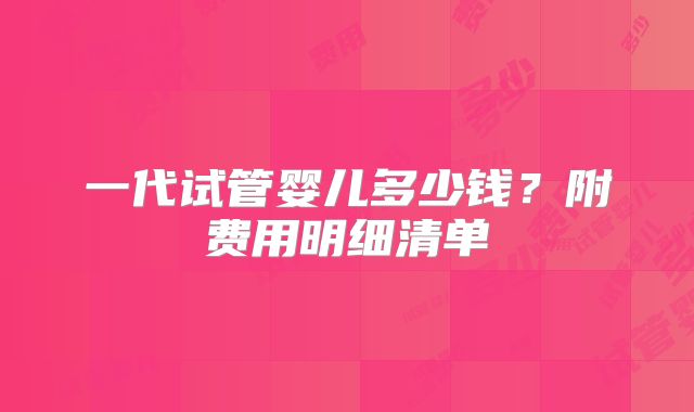 一代试管婴儿多少钱？附费用明细清单