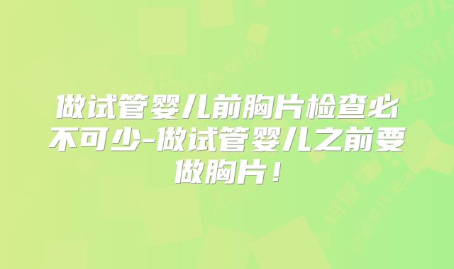 做试管婴儿前胸片检查必不可少-做试管婴儿之前要做胸片!