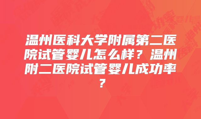 温州医科大学附属第二医院试管婴儿怎么样?温州附二医院试管婴儿成功率?