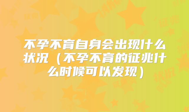 不孕不育自身会出现什么状况（不孕不育的征兆什么时候可以发现）