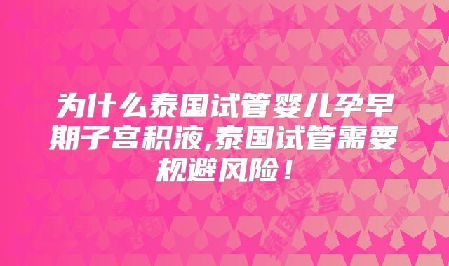 为什么泰国试管婴儿孕早期子宫积液,泰国试管需要规避风险!