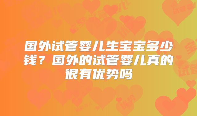 国外试管婴儿生宝宝多少钱？国外的试管婴儿真的很有优势吗