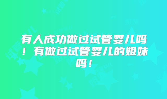 有人成功做过试管婴儿吗！有做过试管婴儿的姐妹吗！