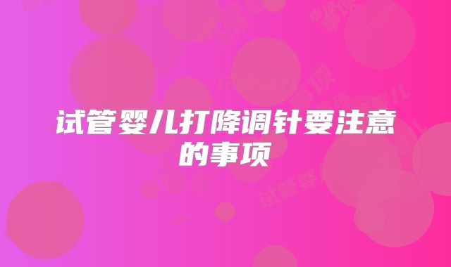 试管婴儿打降调针要注意的事项
