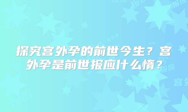 探究宫外孕的前世今生？宫外孕是前世报应什么惰？