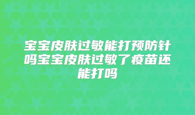宝宝皮肤过敏能打预防针吗宝宝皮肤过敏了疫苗还能打吗