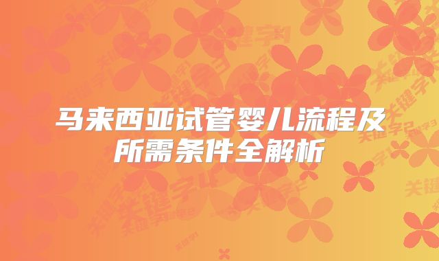 马来西亚试管婴儿流程及所需条件全解析