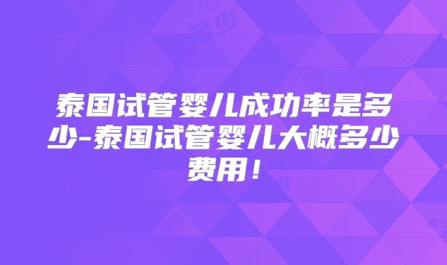 泰国试管婴儿成功率是多少-泰国试管婴儿大概多少费用！