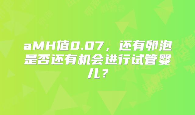 aMH值0.07,还有卵泡是否还有机会进行试管婴儿?