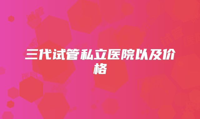 三代试管私立医院以及价格