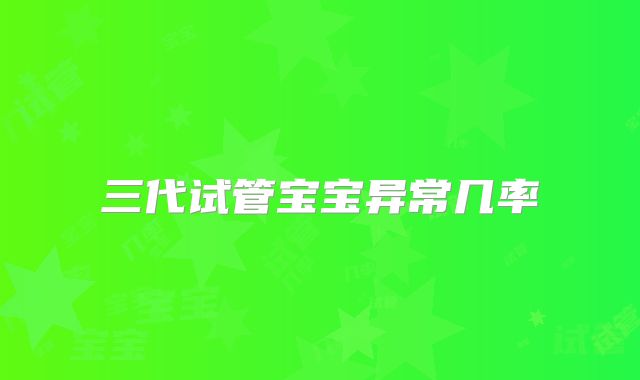 三代试管宝宝异常几率