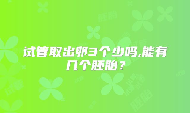 试管取出卵3个少吗,能有几个胚胎?