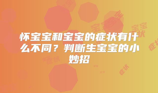 怀宝宝和宝宝的症状有什么不同?判断生宝宝的小妙招