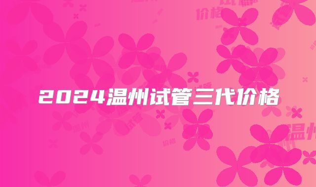 2024温州试管三代价格