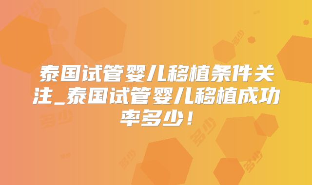 泰国试管婴儿移植条件关注_泰国试管婴儿移植成功率多少!