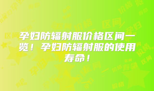 孕妇防辐射服价格区间一览！孕妇防辐射服的使用寿命！