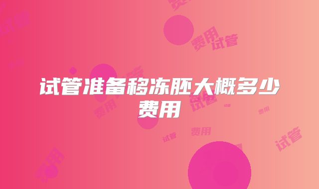 试管准备移冻胚大概多少费用
