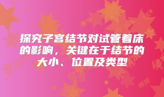探究子宫结节对试管着床的影响，关键在于结节的大小、位置及类型