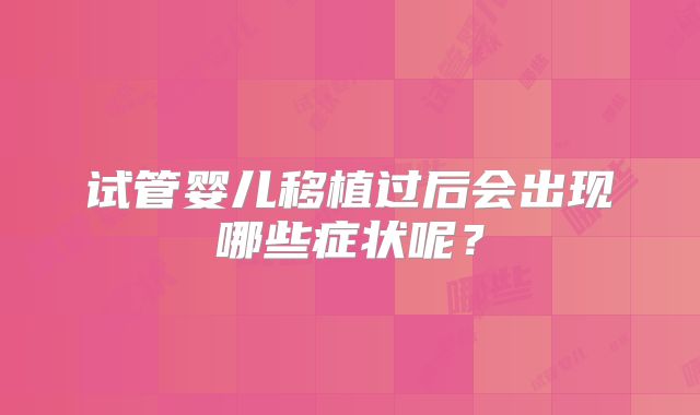 试管婴儿移植过后会出现哪些症状呢？