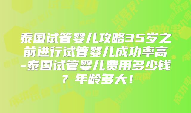 泰国试管婴儿攻略35岁之前进行试管婴儿成功率高-泰国试管婴儿费用多少钱？年龄多大！