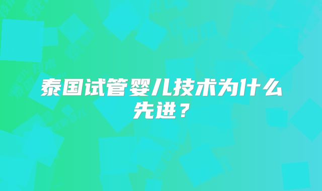 泰国试管婴儿技术为什么先进？