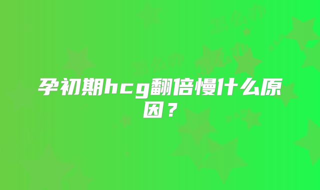 孕初期hcg翻倍慢什么原因?