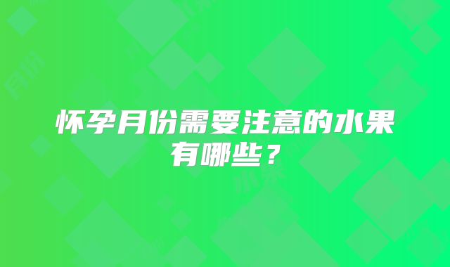 怀孕月份需要注意的水果有哪些?