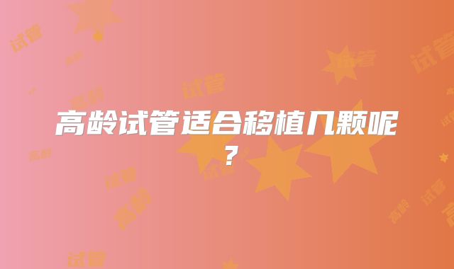 高龄试管适合移植几颗呢？