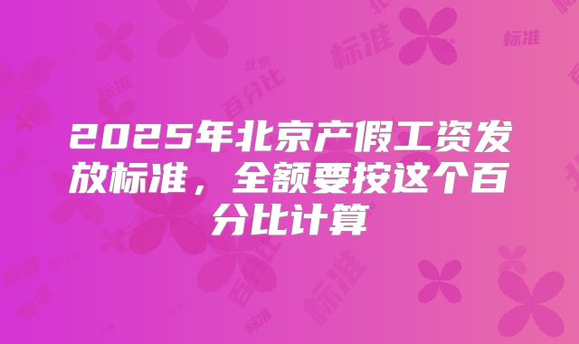 2025年北京产假工资发放标准,全额要按这个百分比计算