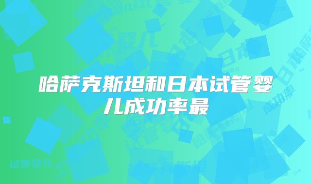 哈萨克斯坦和日本试管婴儿成功率最