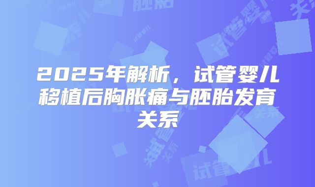 2025年解析，试管婴儿移植后胸胀痛与胚胎发育关系
