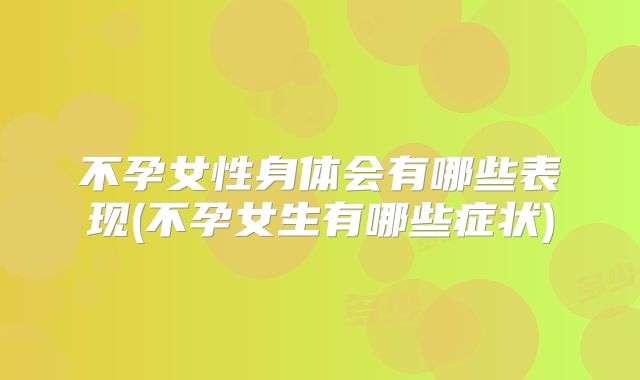 不孕女性身体会有哪些表现(不孕女生有哪些症状)
