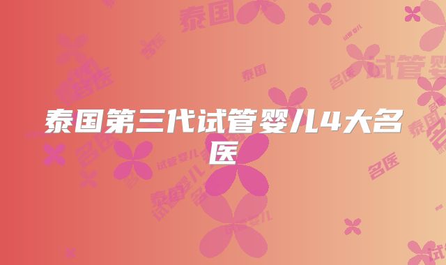 泰国第三代试管婴儿4大名医