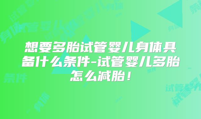 想要多胎试管婴儿身体具备什么条件-试管婴儿多胎怎么减胎！
